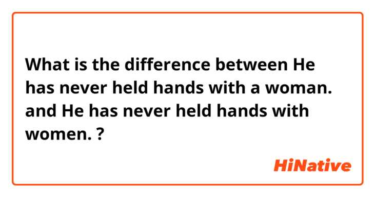 What is the difference between He has never held hands with a woman. and He has never held hands with women. ?