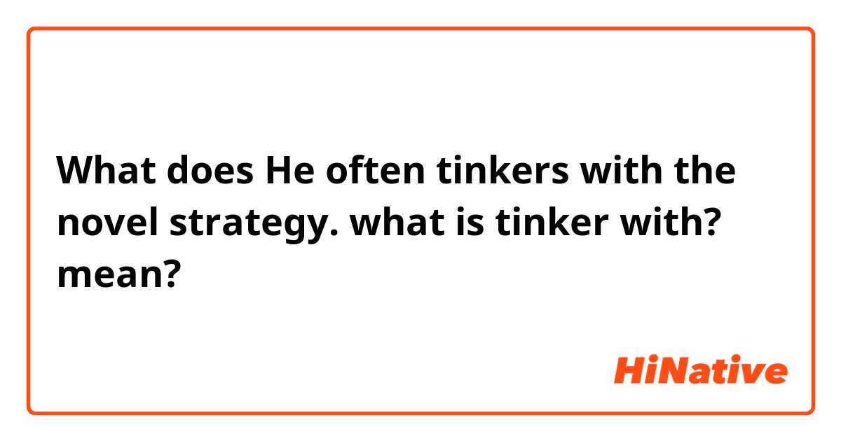 What does He often tinkers with the novel strategy.

what is tinker with? mean?