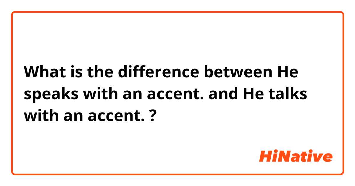 What is the difference between He speaks with an accent. and He talks with an accent. ?