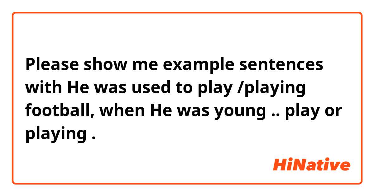 Please show me example sentences with He was used to play /playing football, when He was young ..
play or playing.