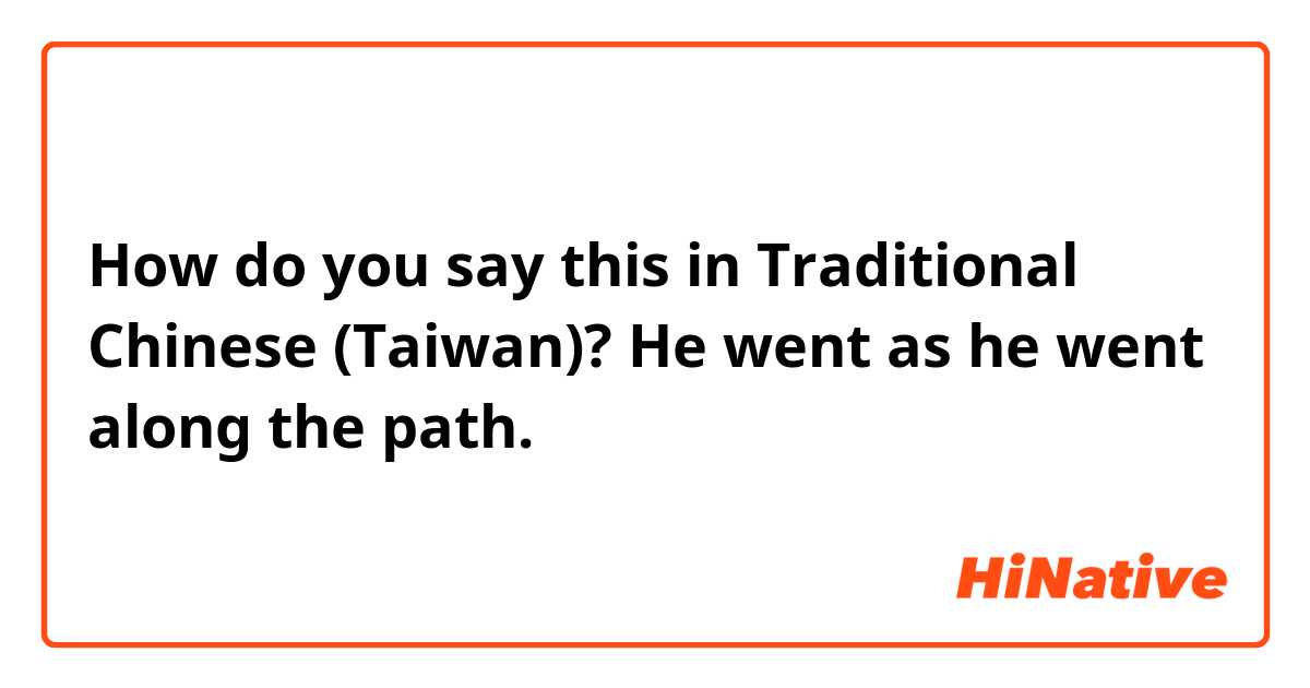 How do you say this in Traditional Chinese (Taiwan)? He went as he went along the path.