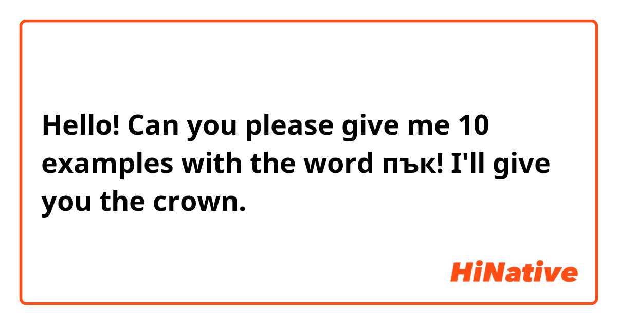 Hello! Can you please give me 10 examples with the word пък! I'll give you the crown.