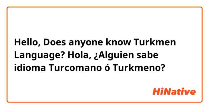Hello, Does anyone know Turkmen Language?

Hola, ¿Alguien sabe idioma Turcomano ó Turkmeno?