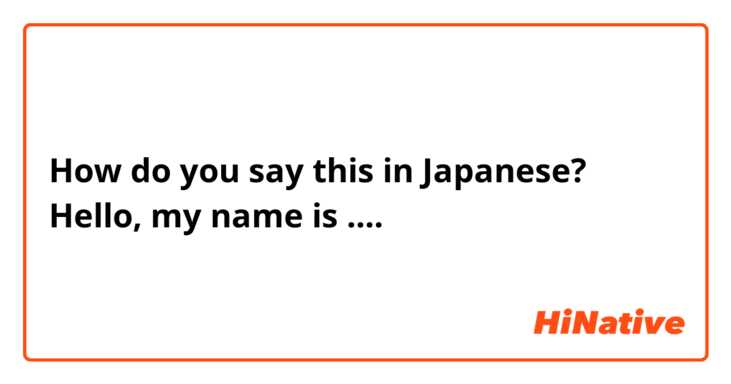 How do you say this in Japanese? Hello, my name is ....