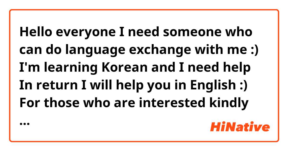 Hello everyone
I need someone who can do language exchange with me :)

I'm learning Korean and I need help

In return I will help you in English :)

For those who are interested kindly reply back :).