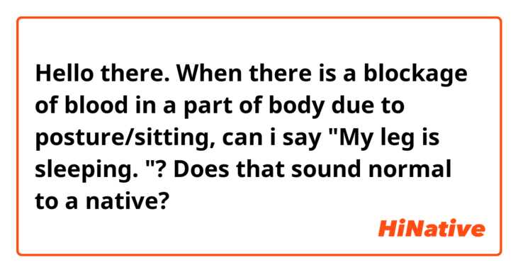 Hello there. When there is a blockage of blood in a part of body due to posture/sitting, can i say "My leg is sleeping. "? Does that sound normal to a native? 