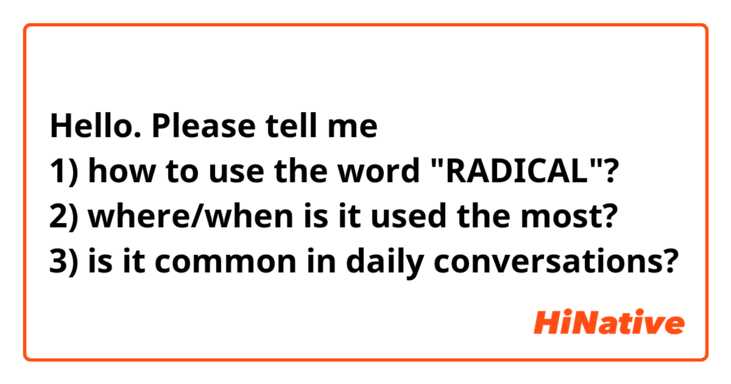 Hello. Please tell me 
1) how to use the word "RADICAL"? 
2) where/when is it used the most? 
3) is it common in daily conversations? 