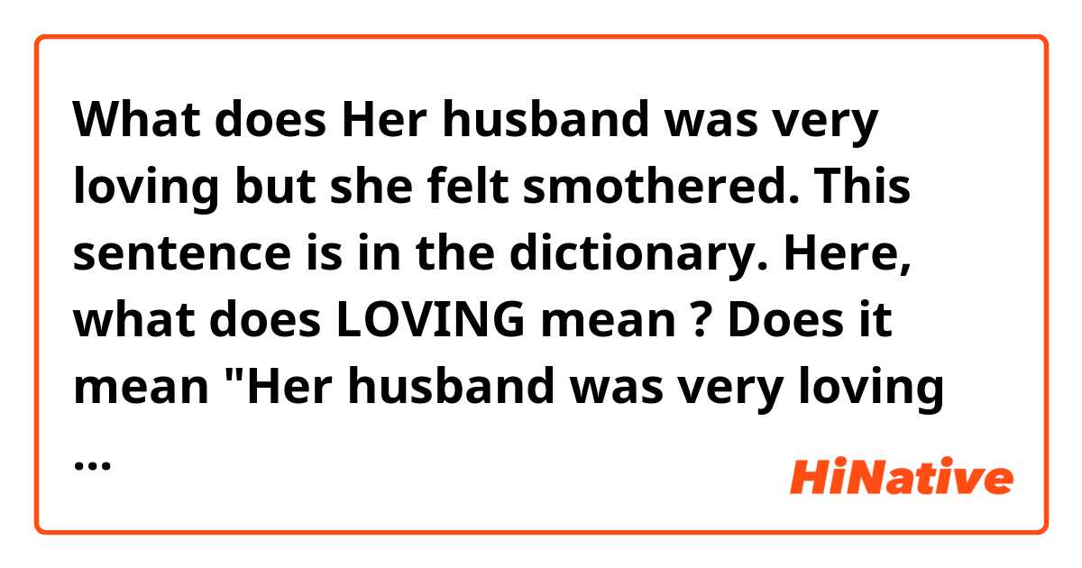 What is the meaning of Her husband was very loving but she felt smothered.  This sentence is in the dictionary. Here, what does LOVING mean ? Does it  mean Her husband was