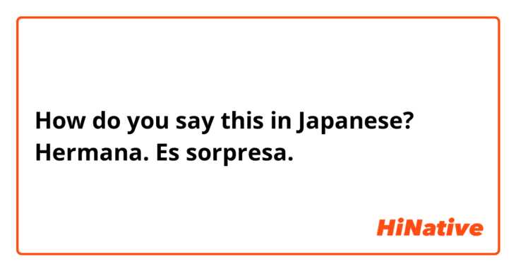 How do you say this in Japanese? Hermana.

Es sorpresa.