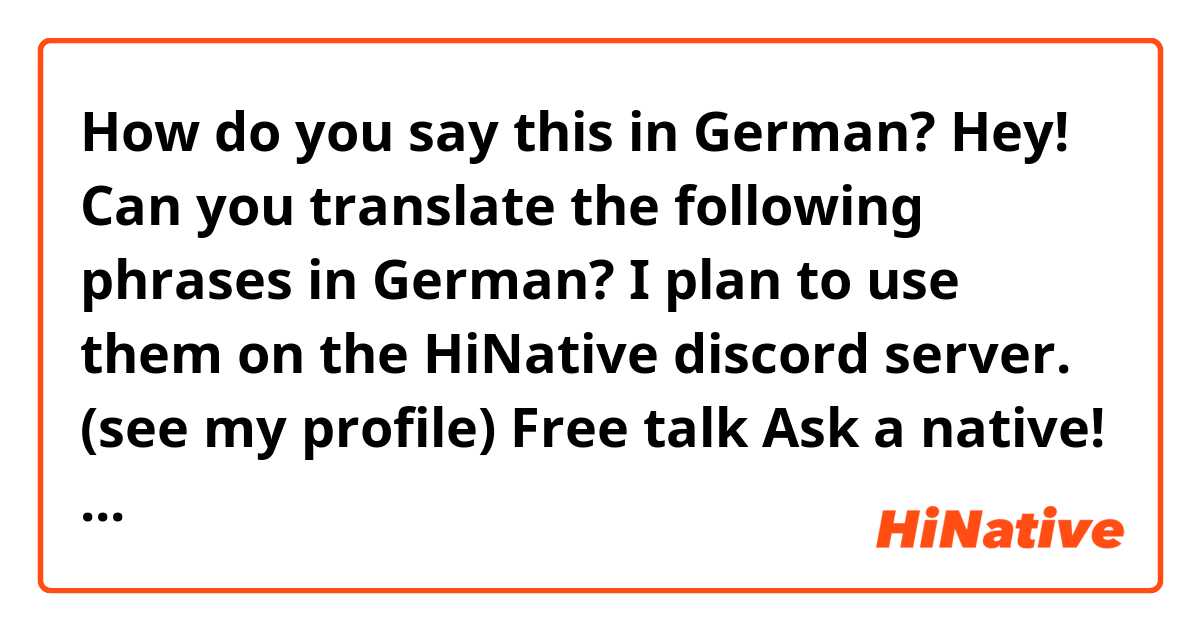 How do you say this in German? Hey! Can you translate the following phrases in German?
I plan to use them on the HiNative discord server. (see my profile)

Free talk
Ask a native!
Natives Area