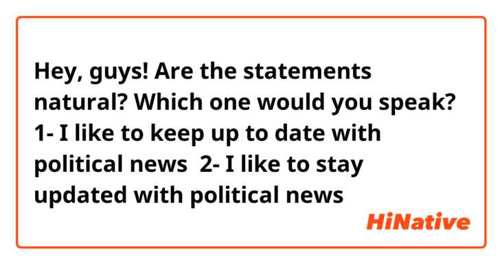Hey, guys!
Are the statements natural?
Which one would you speak?

1- I like to keep up to date with political news 
2- I like to stay updated with political news
