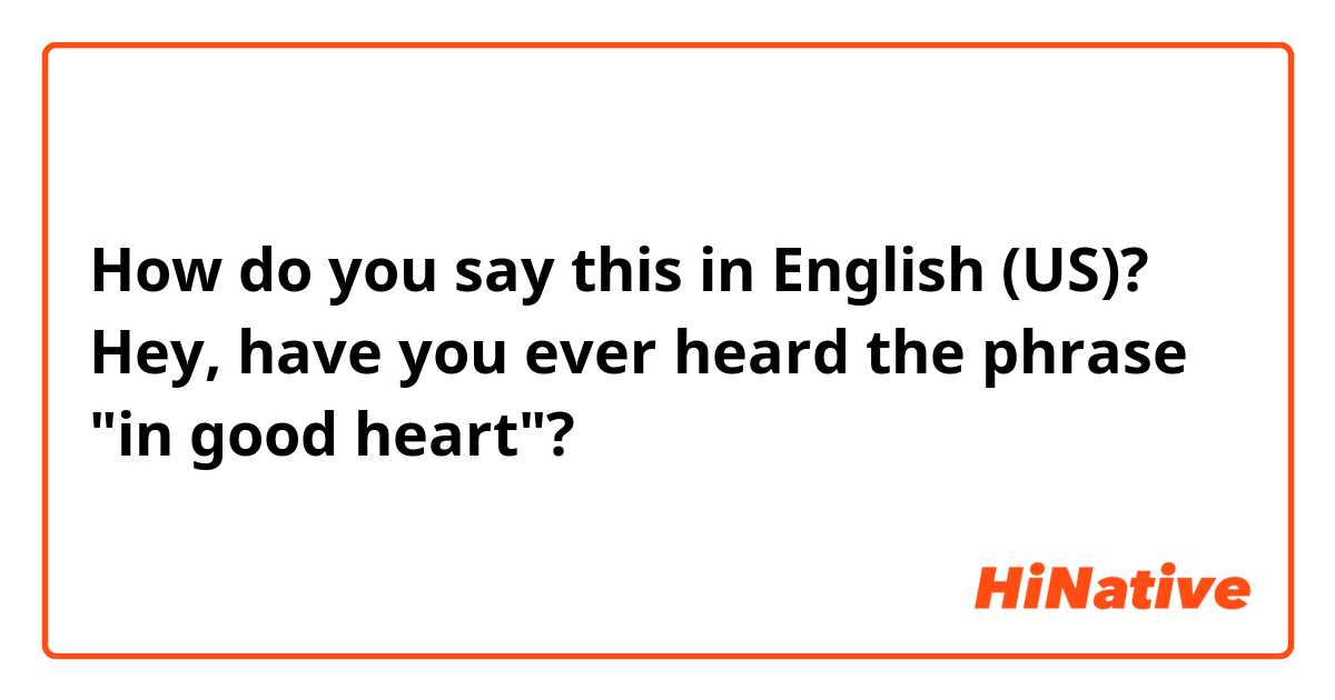 How do you say this in English (US)? Hey, have you ever heard the phrase "in good heart"?