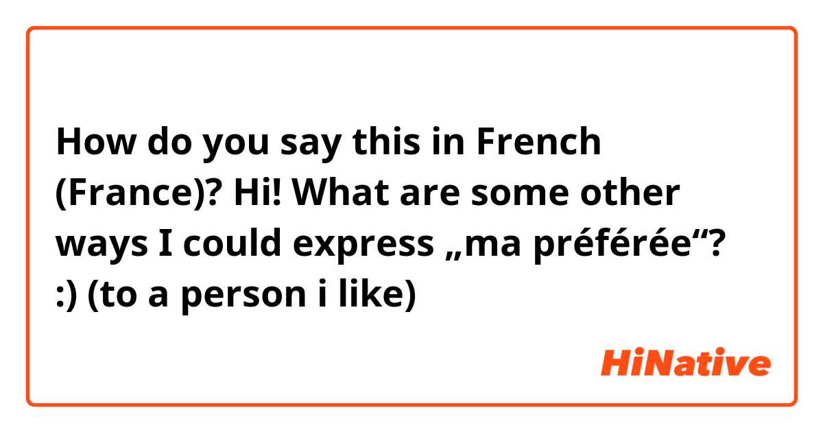 How do you say this in French (France)? Hi! What are some other ways I could express „ma préférée“? :) (to a person i like) 