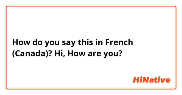 How do you say this in French (Canada)? Hi,
How are you?