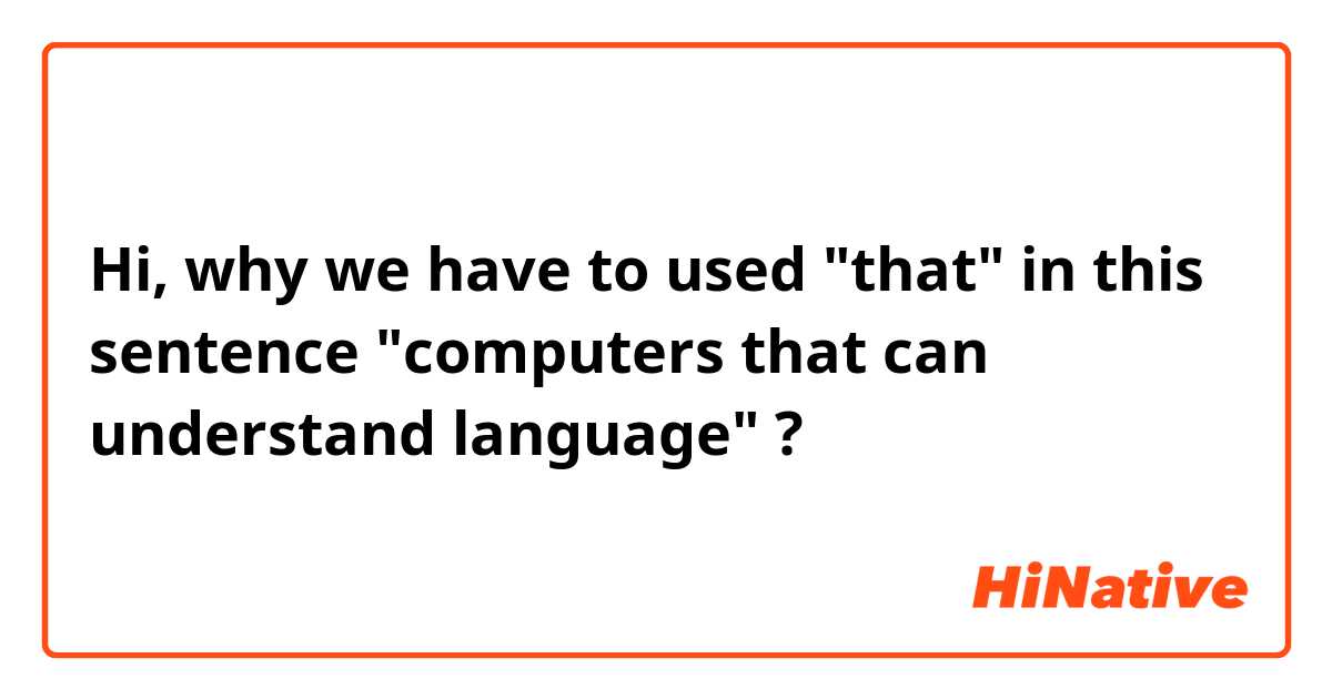Hi,

why we have to used "that" in this sentence  "computers that can understand language" ?