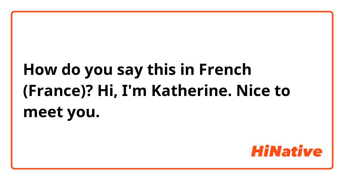 How do you say this in French (France)? Hi, I'm Katherine. Nice to meet you.
