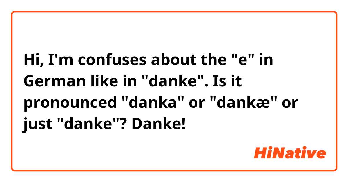 Hi, I'm confuses about the "e" in German like in "danke".

Is it pronounced "danka" or "dankæ" or just "danke"?

Danke!