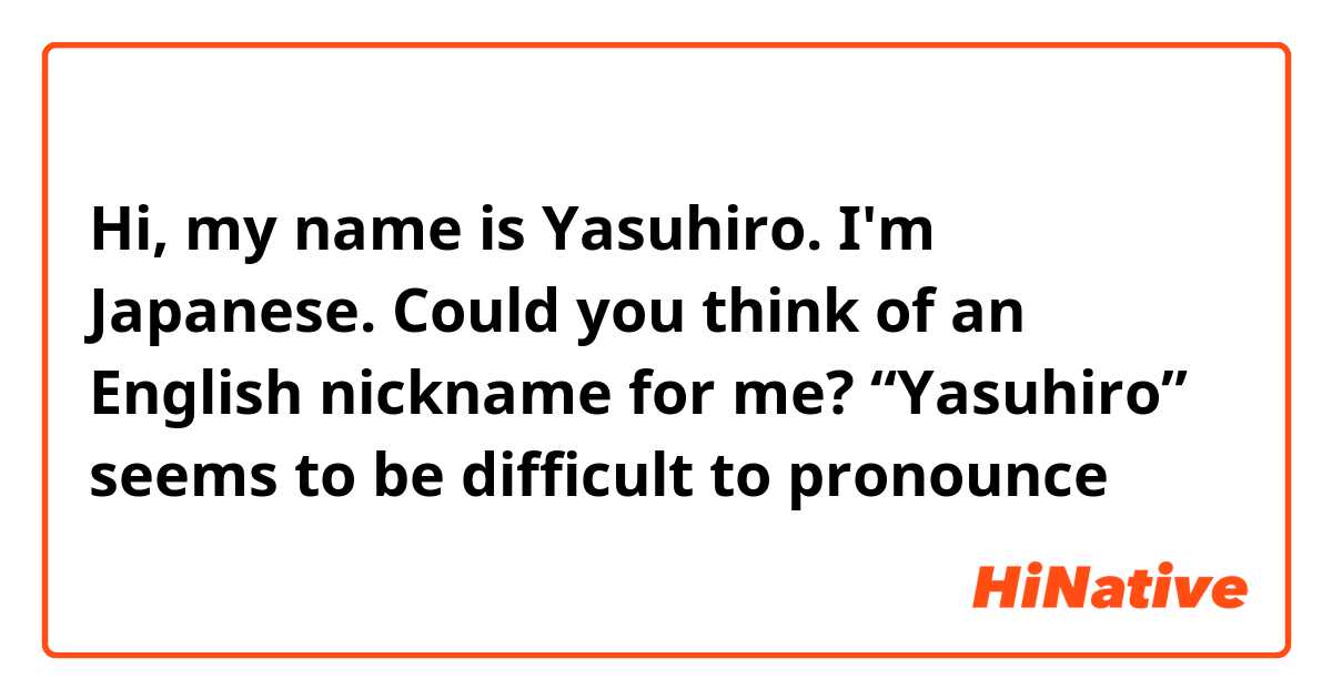 Hi, my name is Yasuhiro.
I'm Japanese.

Could you think of an English nickname for me?
“Yasuhiro” seems to be difficult to pronounce😭