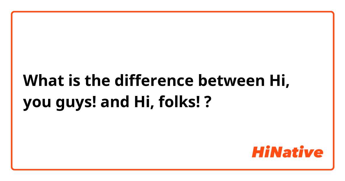 What is the difference between Hi, you guys! and Hi, folks! ?