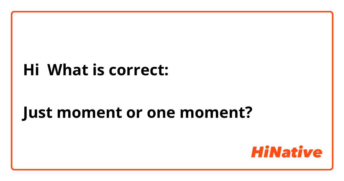 Hi 👋👋 What is correct:

Just moment or one moment?