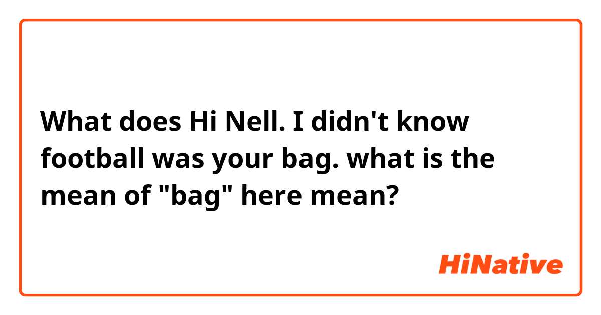 What does Hi Nell. I didn't know football was your bag.

what is the mean of "bag" here mean?