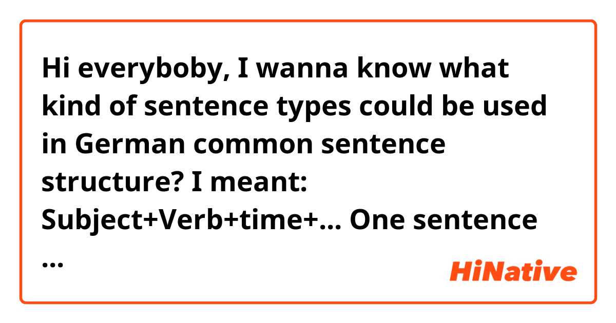 Hi everyboby,

I wanna know what kind of sentence types could be used in German common sentence structure?

I meant: Subject+Verb+time+...

One sentence structe can create in some correct ways! Please describe them.

Yours,