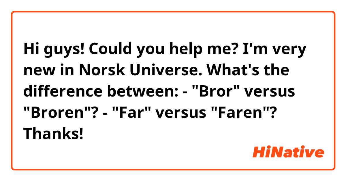 Hi guys! Could you help me? I'm very new in Norsk Universe. What's the difference between:

- "Bror" versus "Broren"?
- "Far" versus "Faren"?

Thanks!