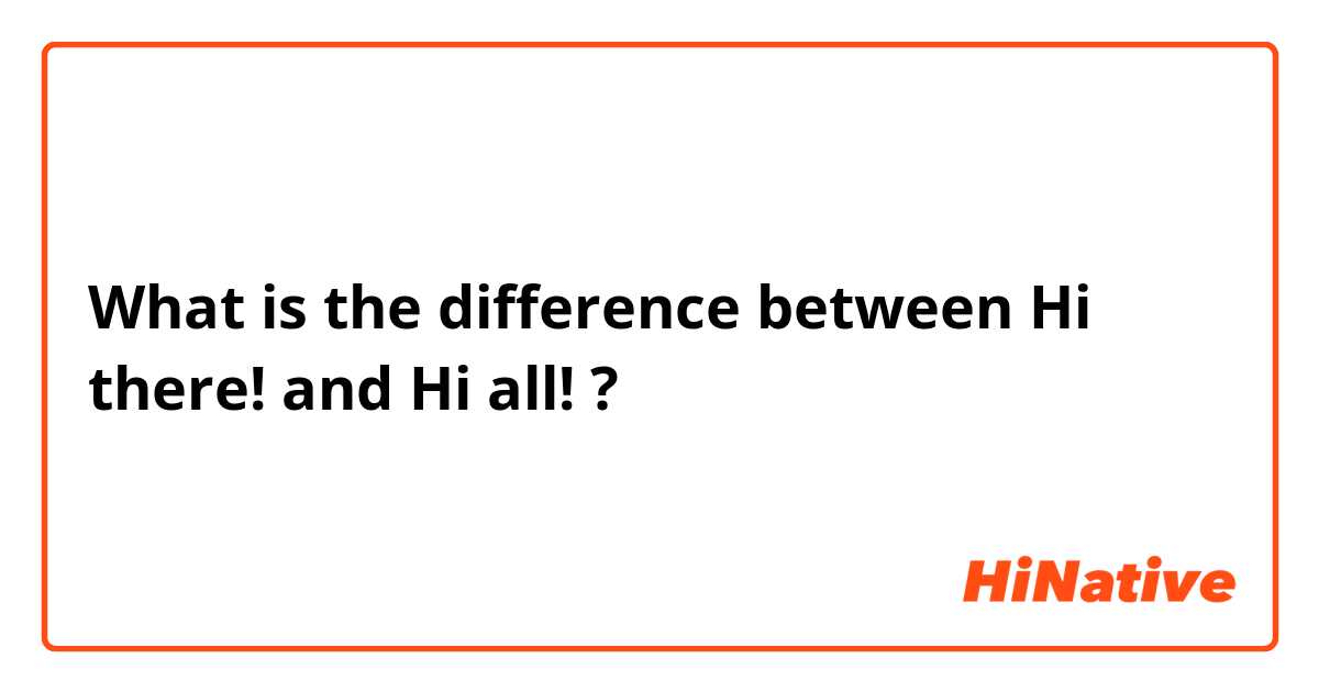 What is the difference between Hi there! and Hi all! ?