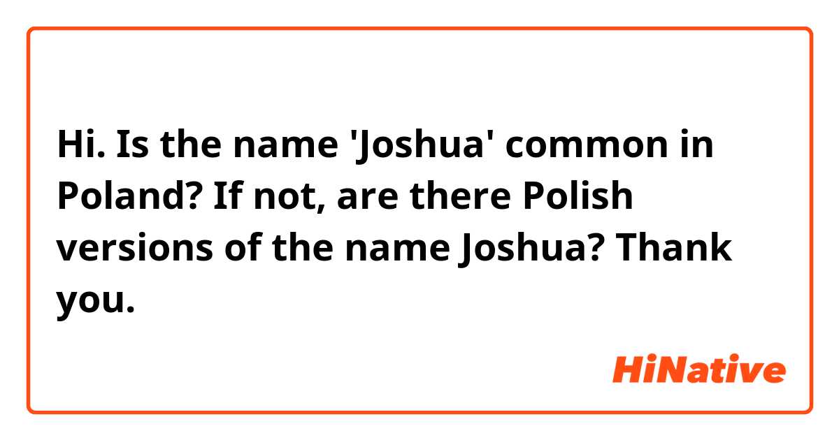 Hi.

Is the name 'Joshua' common in Poland? If not, are there Polish versions of the name Joshua?

Thank you.