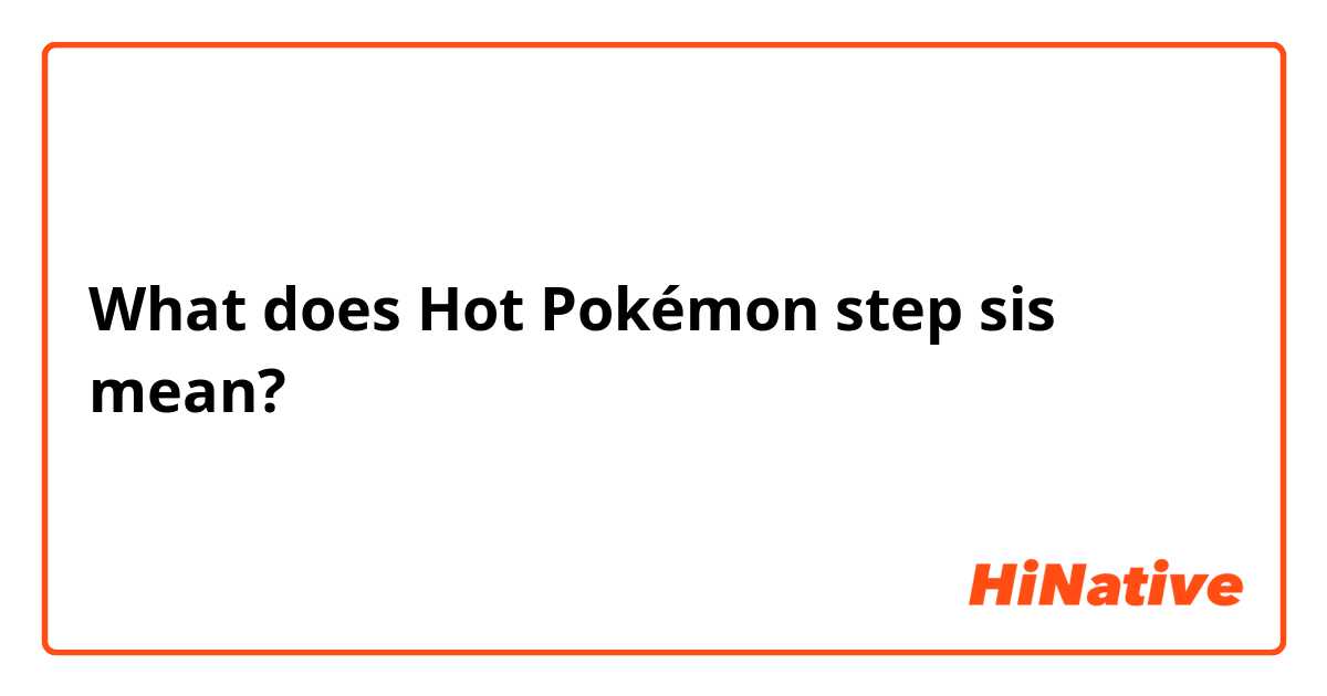 What does Hot Pokémon step sis mean?