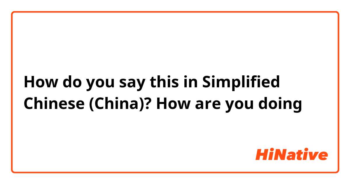 How do you say this in Simplified Chinese (China)? How are you doing 
