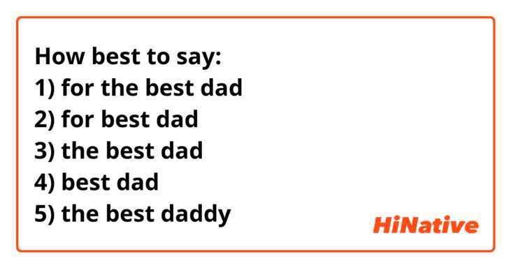 How best to say:
1) for the best dad
2) for best dad
3) the best dad
4) best dad
5) the best daddy