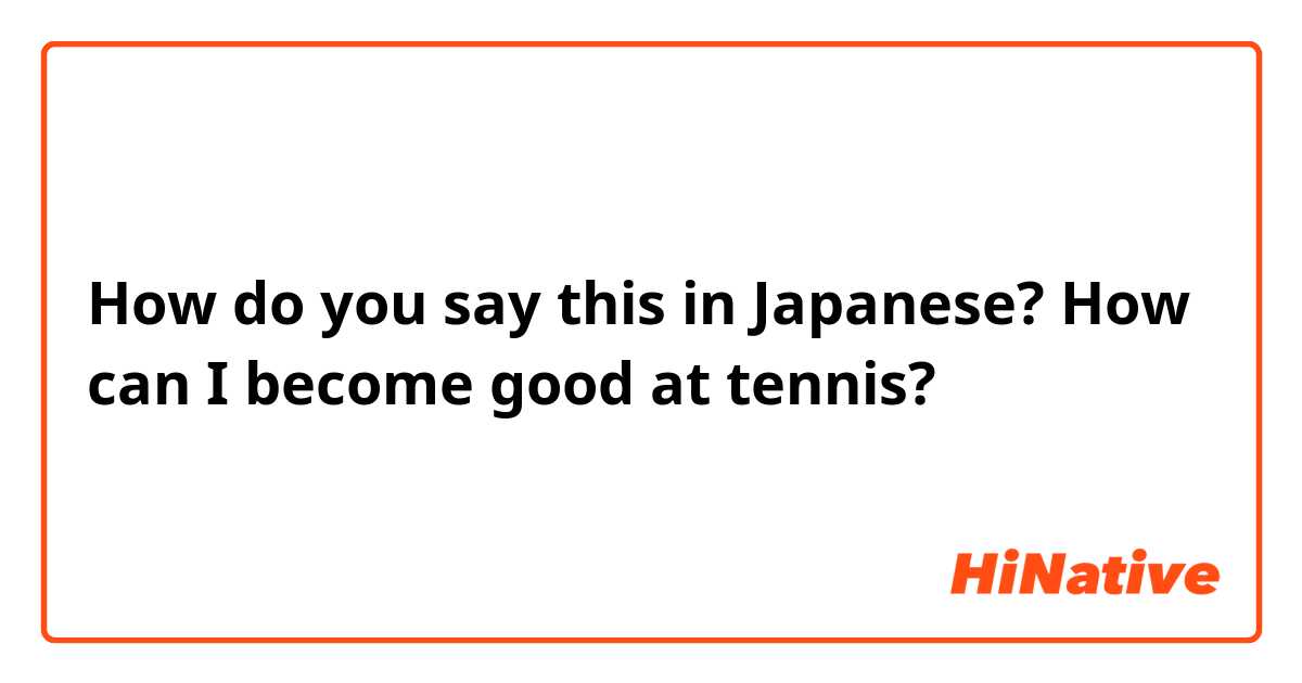 How do you say this in Japanese? How can I become good at tennis?