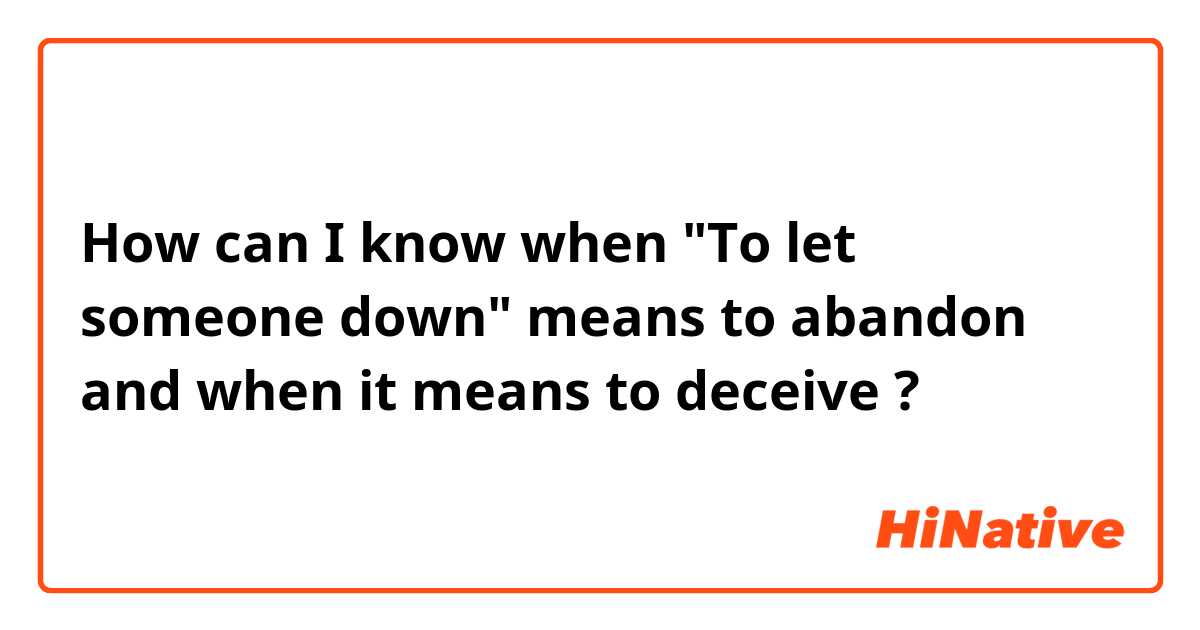How can I know when "To let someone down" means to abandon and when it means to deceive ?
