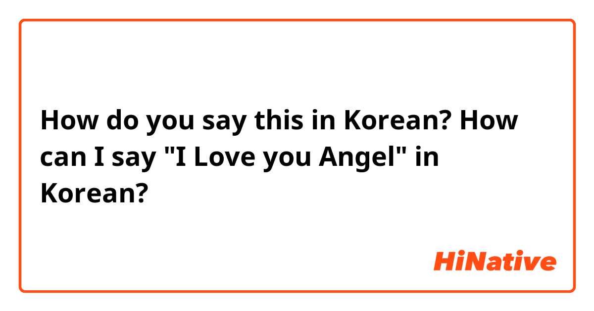 How do you say this in Korean? How can I say "I Love you Angel" in Korean?
