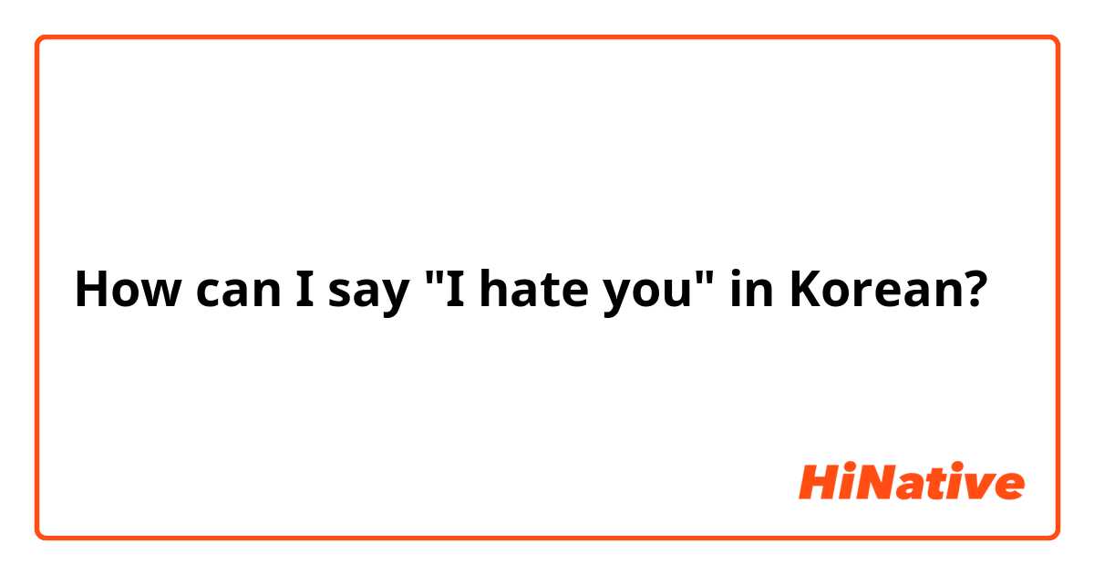 How can I say "I hate you" in Korean?