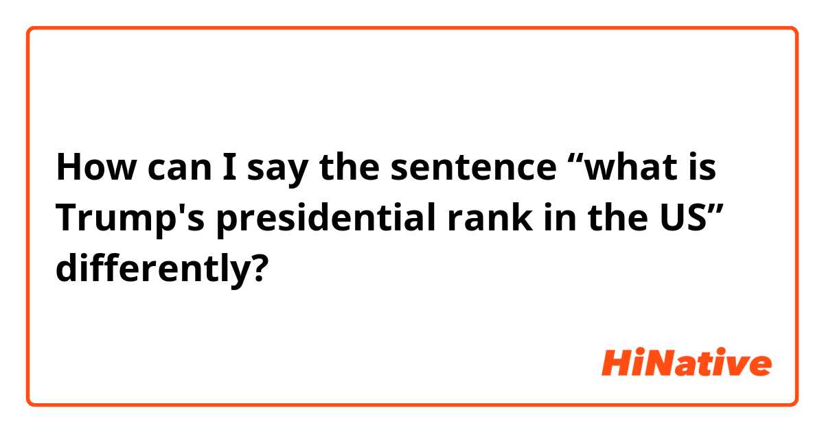 How can I say the sentence “what is Trump's presidential rank in the US” differently?