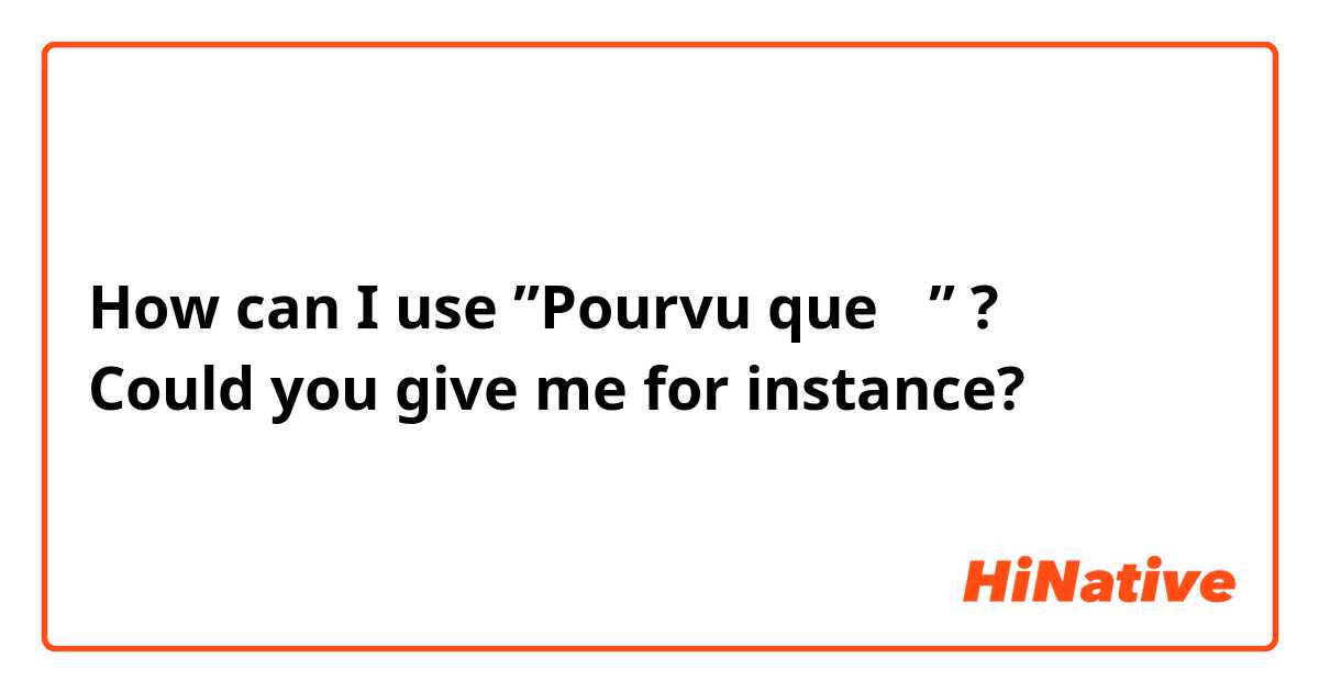 How can I use ”Pourvu que 〜” ?
Could you give me for instance?