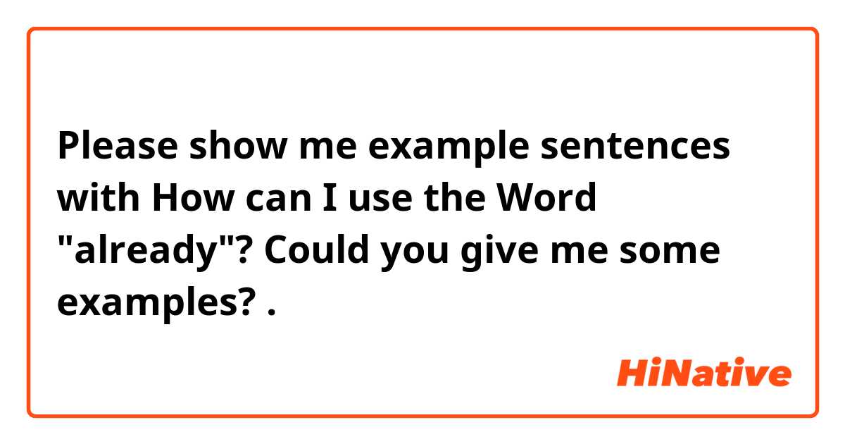Please show me example sentences with How can I use the Word "already"? Could you give me some examples? .