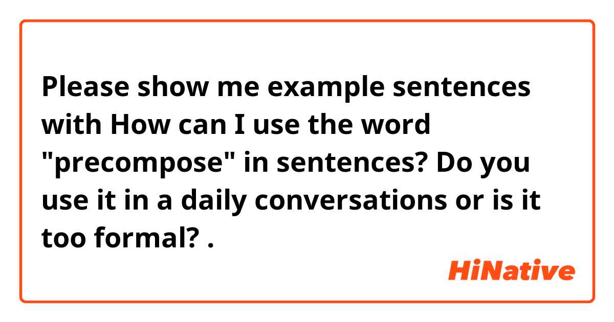 Please show me example sentences with How can I use the word "precompose" in sentences? Do you use it in a daily conversations or is it too formal?.