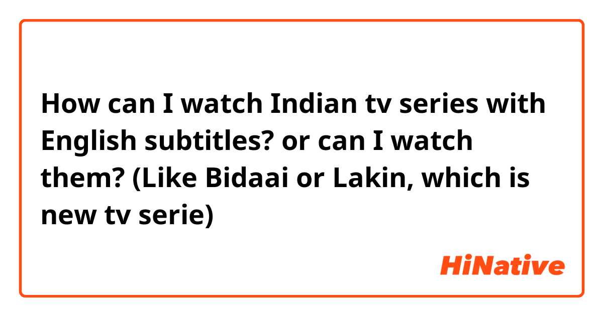 How can I watch Indian tv series with English subtitles? or can I watch them? (Like Bidaai or Lakin, which is new tv serie)