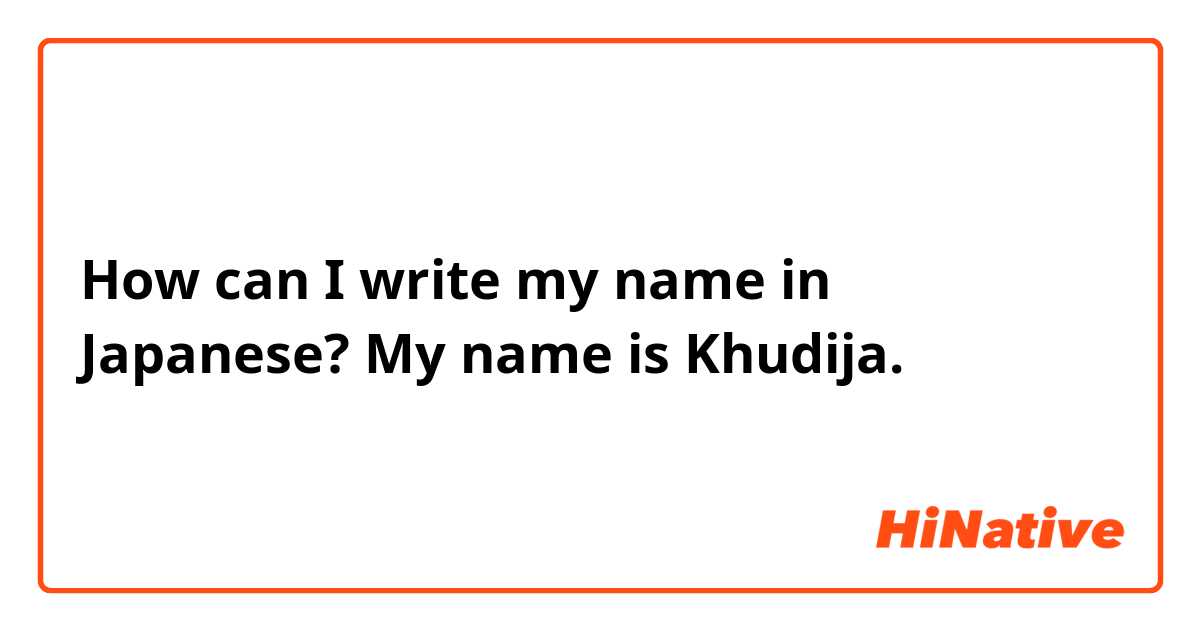 How can I write my name in Japanese? My name is Khudija. 