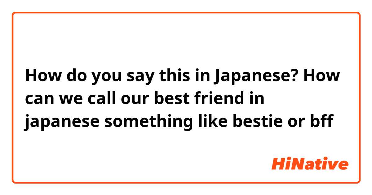 How do you say this in Japanese? How can we call our best friend in japanese
something like bestie or bff