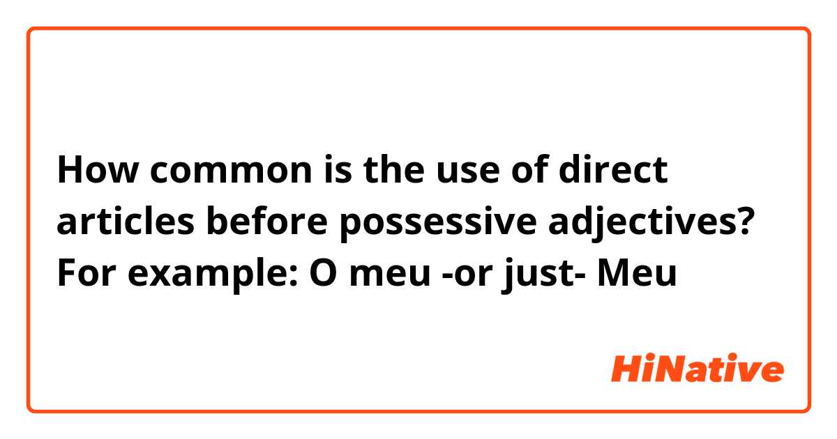 How common is the use of direct articles before possessive adjectives? 
For example: O meu -or just- Meu
