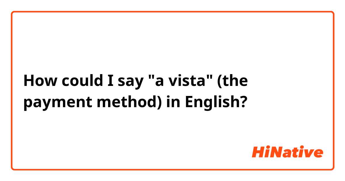 How could I say "a vista" (the payment method) in English? 