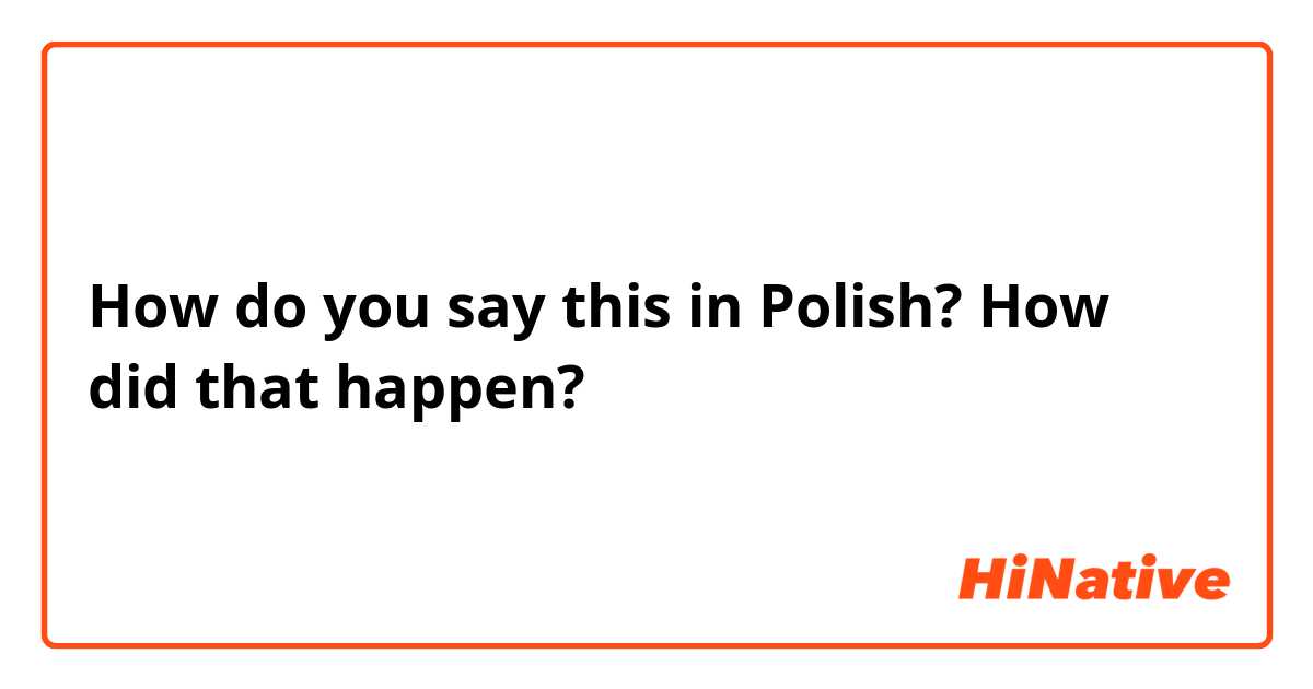 How do you say this in Polish? How did that happen?
