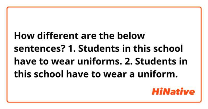 How different are the below sentences?

1. Students in this school have to wear uniforms.
2. Students in this school have to wear a uniform.