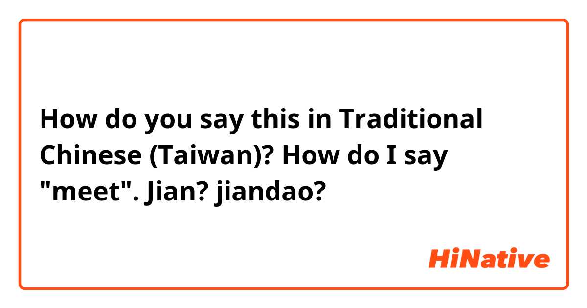 How do you say this in Traditional Chinese (Taiwan)? How do I say "meet".    Jian?  jiandao?