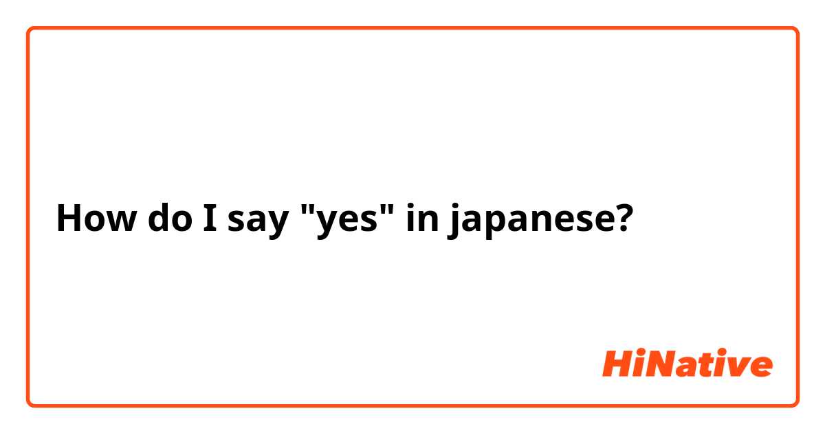 How do I say "yes" in japanese?