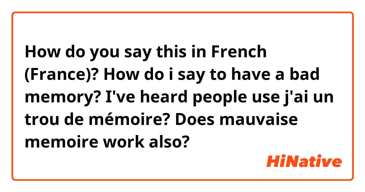 How do you say this in French (France)? How do i say to have a bad memory? I've heard people use j'ai un trou de mémoire? Does mauvaise memoire work also?